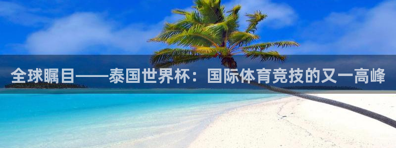 女足世界杯直播：全球瞩目——泰国世界杯：国际体育竞技的又一高峰