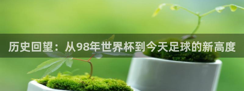 世界杯 中国：历史回望：从98年世界杯到今天足球的新高度