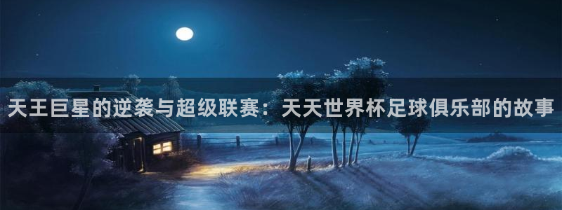 世界杯系列赛：天王巨星的逆袭与超级联赛：天天世界杯足球俱乐部的故事
