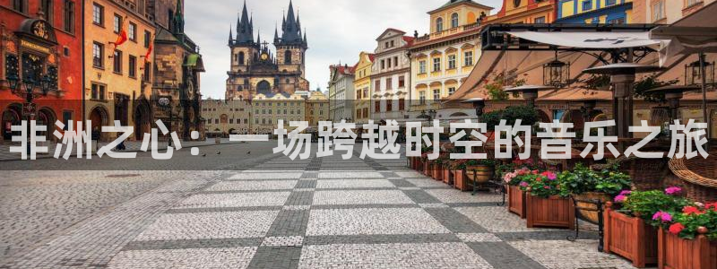 2026世界杯对阵图：非洲之心：一场跨越时空的音乐之旅